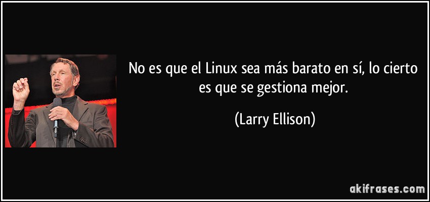 No es que el Linux sea más barato en sí, lo cierto es que se gestiona mejor. (Larry Ellison)