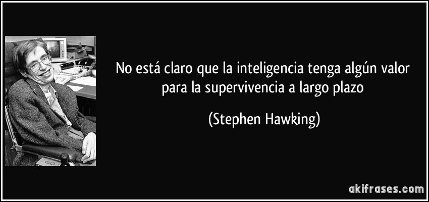 No está claro que la inteligencia tenga algún valor para la supervivencia a largo plazo (Stephen Hawking)