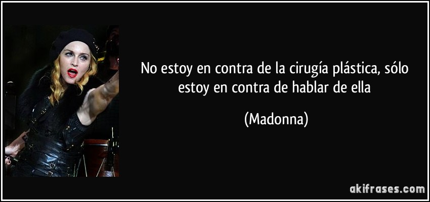 No estoy en contra de la cirugía plástica, sólo estoy en contra de hablar de ella (Madonna)