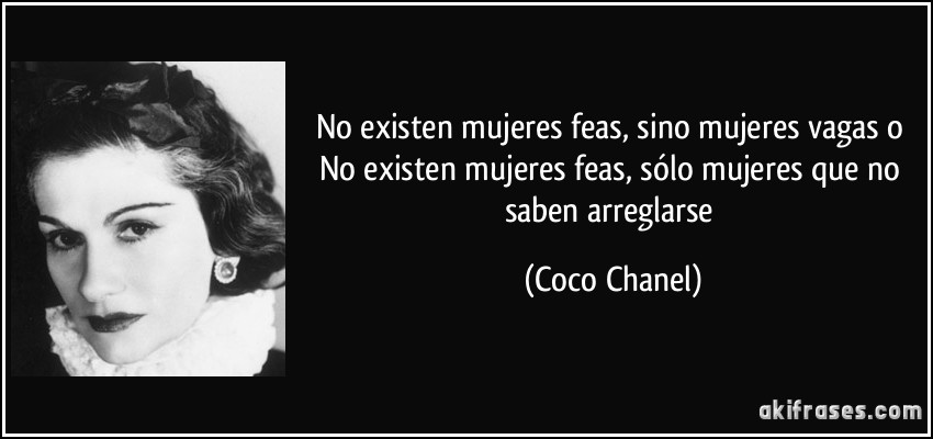 No existen mujeres feas, sino mujeres vagas o No existen mujeres feas, sólo mujeres que no saben arreglarse (Coco Chanel)