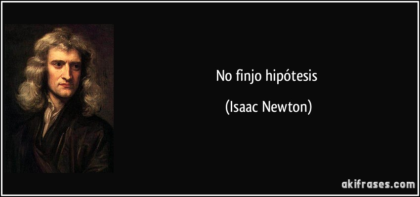 No finjo hipótesis (Isaac Newton)