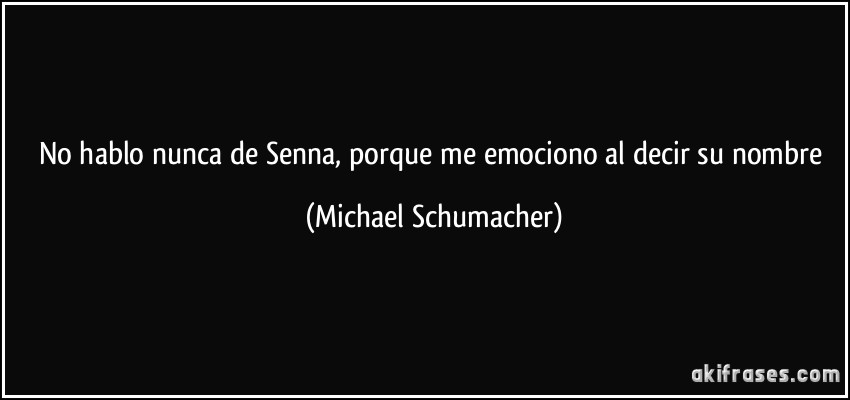 No hablo nunca de Senna, porque me emociono al decir su nombre (Michael Schumacher)
