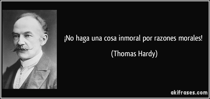 ¡No haga una cosa inmoral por razones morales! (Thomas Hardy)