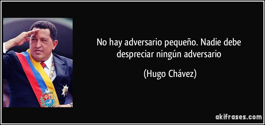 No hay adversario pequeño. Nadie debe despreciar ningún adversario (Hugo Chávez)