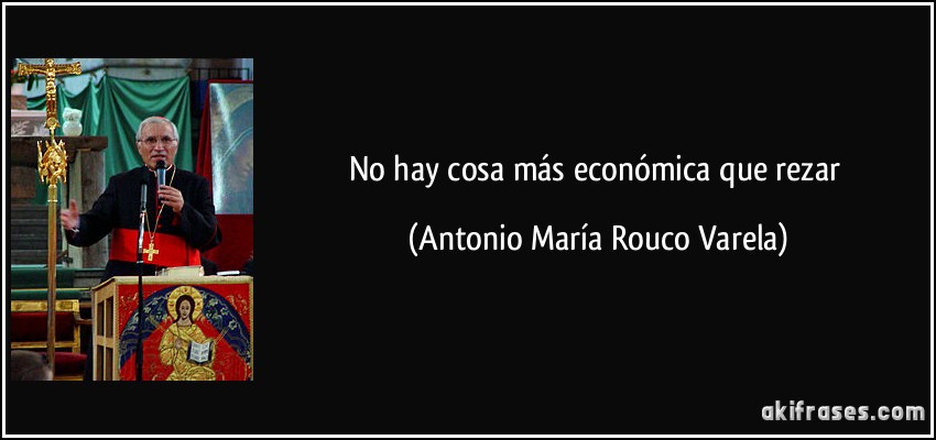 No hay cosa más económica que rezar (Antonio María Rouco Varela)