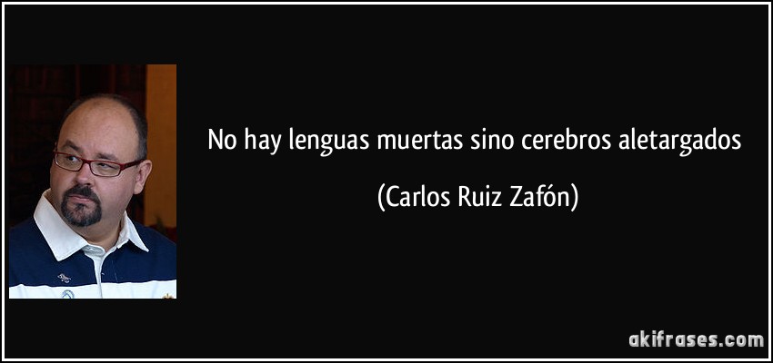 No hay lenguas muertas sino cerebros aletargados (Carlos Ruiz Zafón)