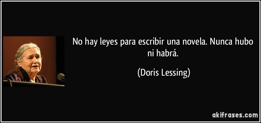 No hay leyes para escribir una novela. Nunca hubo ni habrá. (Doris Lessing)