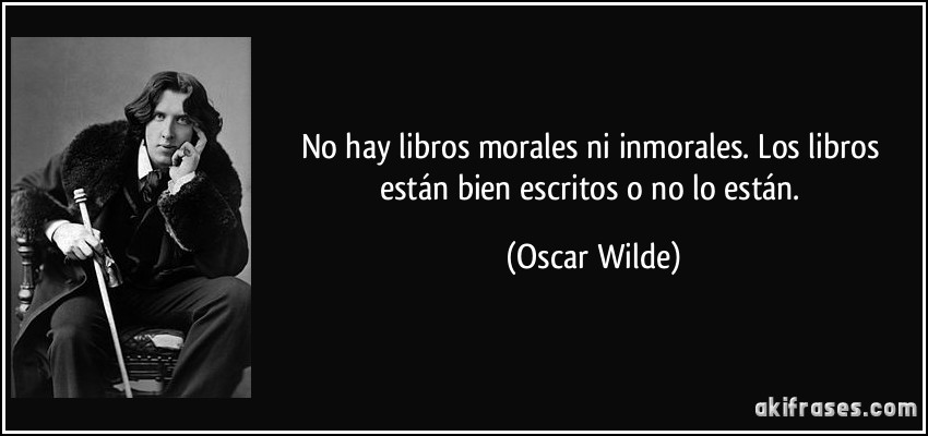 No hay libros morales ni inmorales. Los libros están bien escritos o no lo están. (Oscar Wilde)