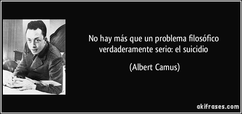 No hay más que un problema filosófico verdaderamente serio: el suicidio (Albert Camus)