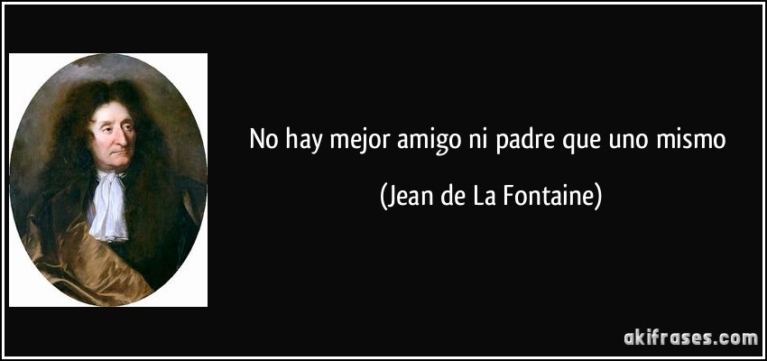 No hay mejor amigo ni padre que uno mismo (Jean de La Fontaine)
