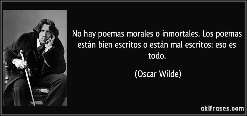 No hay poemas morales o inmortales. Los poemas están bien escritos o están mal escritos: eso es todo. (Oscar Wilde)