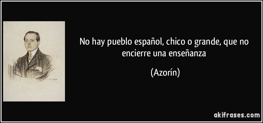 No hay pueblo español, chico o grande, que no encierre una enseñanza (Azorín)