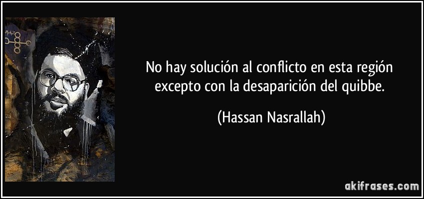 No hay solución al conflicto en esta región excepto con la desaparición del quibbe. (Hassan Nasrallah)