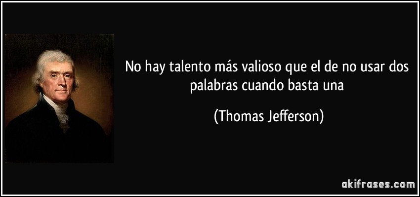No hay talento más valioso que el de no usar dos palabras cuando basta una (Thomas Jefferson)