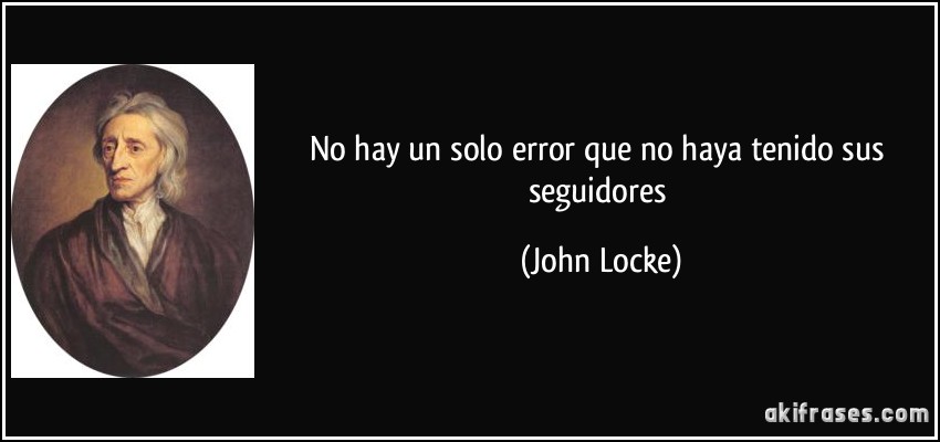 No hay un solo error que no haya tenido sus seguidores (John Locke)