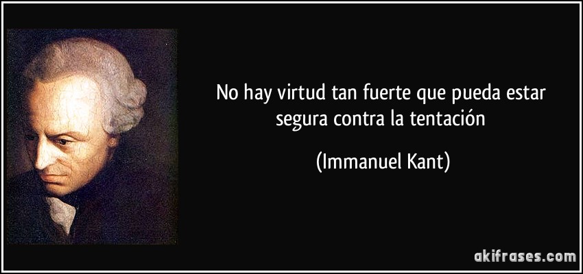 No hay virtud tan fuerte que pueda estar segura contra la tentación (Immanuel Kant)