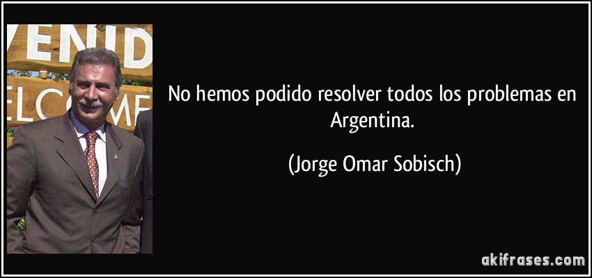 No hemos podido resolver todos los problemas en Argentina. (Jorge Omar Sobisch)