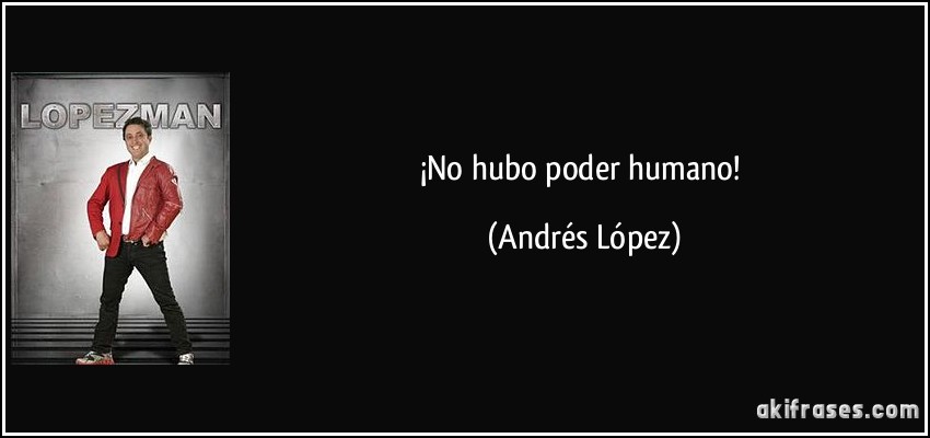 ¡No hubo poder humano! (Andrés López)