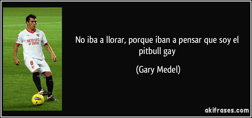 No iba a llorar, porque iban a pensar que soy el pitbull gay (Gary Medel)