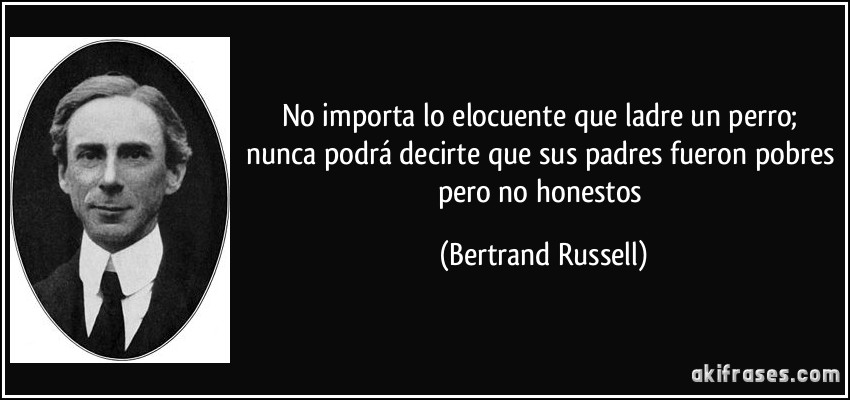 No importa lo elocuente que ladre un perro; nunca podrá decirte que sus padres fueron pobres pero no honestos (Bertrand Russell)
