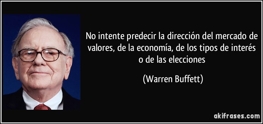 No intente predecir la dirección del mercado de valores, de la economía, de los tipos de interés o de las elecciones (Warren Buffett)