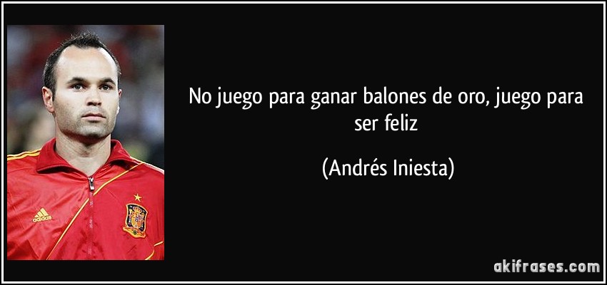 No juego para ganar balones de oro, juego para ser feliz (Andrés Iniesta)