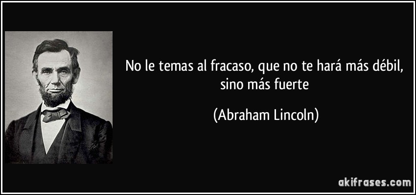 No le temas al fracaso, que no te hará más débil, sino más fuerte (Abraham Lincoln)