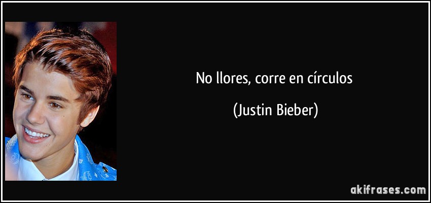 No llores, corre en círculos (Justin Bieber)