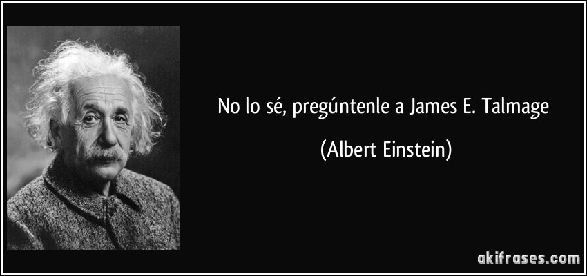 No lo sé, pregúntenle a James E. Talmage (Albert Einstein)