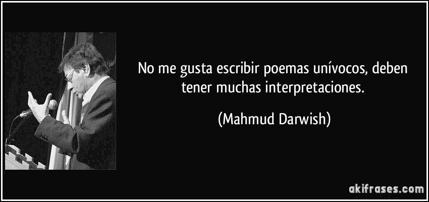 No me gusta escribir poemas unívocos, deben tener muchas interpretaciones. (Mahmud Darwish)