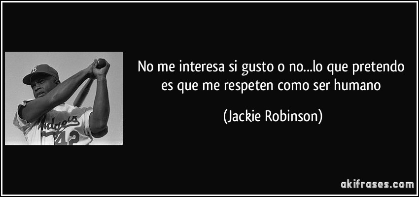 No me interesa si gusto o no...lo que pretendo es que me respeten como ser humano (Jackie Robinson)