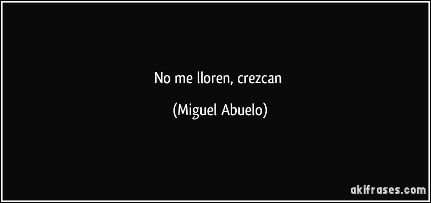 No me lloren, crezcan (Miguel Abuelo)
