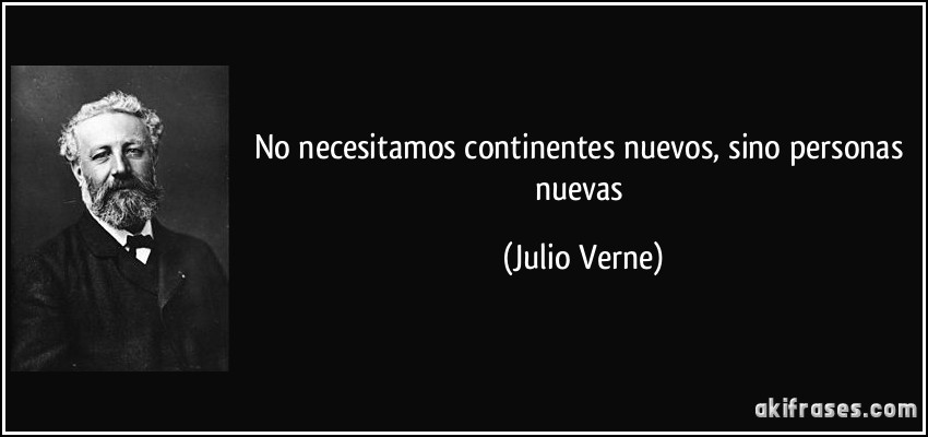 No necesitamos continentes nuevos, sino personas nuevas (Julio Verne)