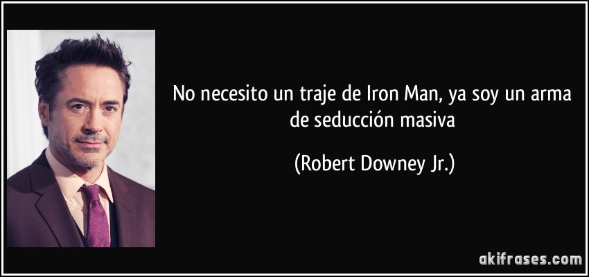 No necesito un traje de Iron Man, ya soy un arma de seducción masiva (Robert Downey Jr.)