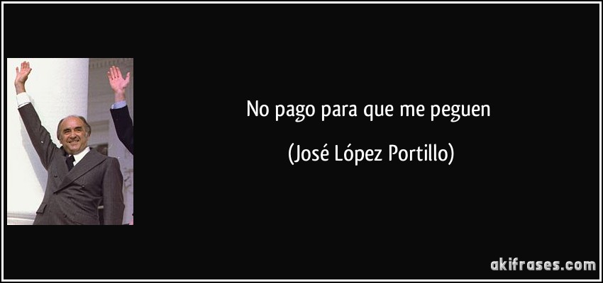No pago para que me peguen (José López Portillo)