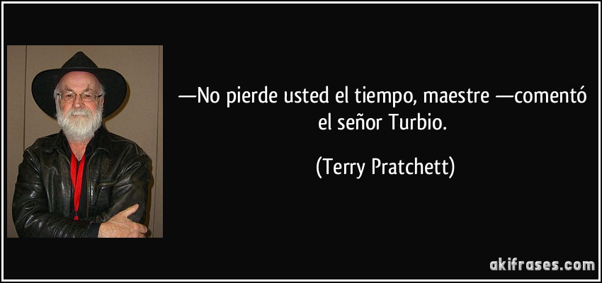 —No pierde usted el tiempo, maestre —comentó el señor Turbio. (Terry Pratchett)