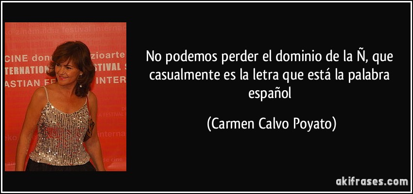 No podemos perder el dominio de la Ñ, que casualmente es la letra que está la palabra español (Carmen Calvo Poyato)