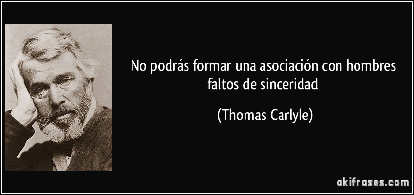 No podrás formar una asociación con hombres faltos de sinceridad (Thomas Carlyle)