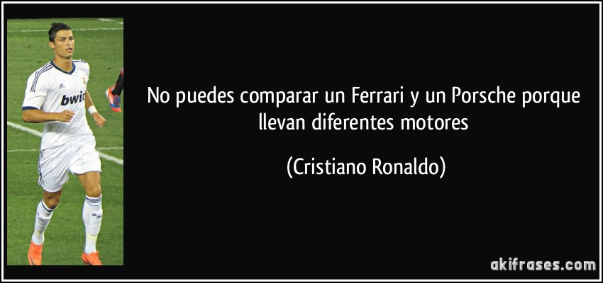 No puedes comparar un Ferrari y un Porsche porque llevan diferentes motores (Cristiano Ronaldo)