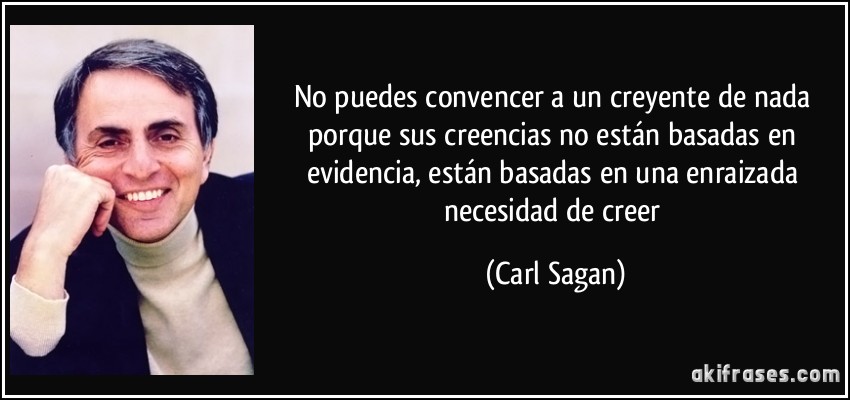 No puedes convencer a un creyente de nada porque sus creencias no están basadas en evidencia, están basadas en una enraizada necesidad de creer (Carl Sagan)