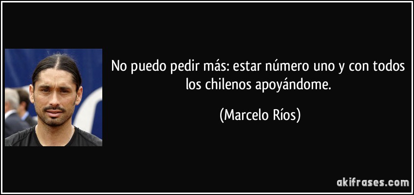 No puedo pedir más: estar número uno y con todos los chilenos apoyándome. (Marcelo Ríos)
