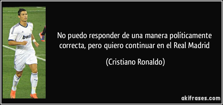 No puedo responder de una manera políticamente correcta, pero quiero continuar en el Real Madrid (Cristiano Ronaldo)