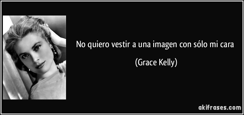 No quiero vestir a una imagen con sólo mi cara (Grace Kelly)