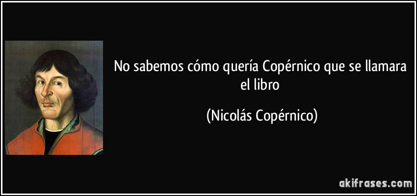 No sabemos cómo quería Copérnico que se llamara el libro (Nicolás Copérnico)
