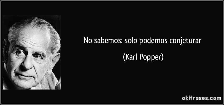 No sabemos: solo podemos conjeturar (Karl Popper)
