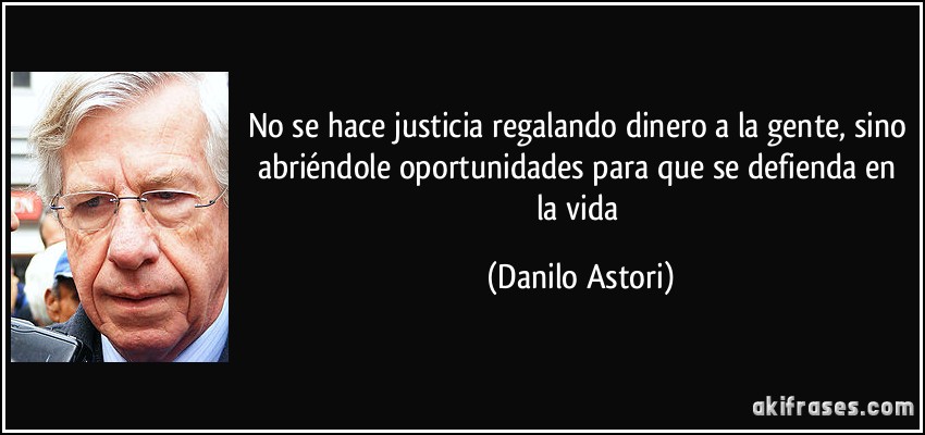 No se hace justicia regalando dinero a la gente, sino abriéndole oportunidades para que se defienda en la vida (Danilo Astori)