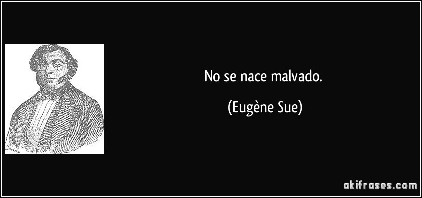 No se nace malvado. (Eugène Sue)