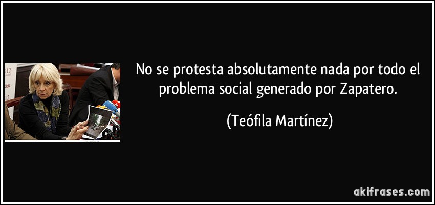 No se protesta absolutamente nada por todo el problema social generado por Zapatero. (Teófila Martínez)