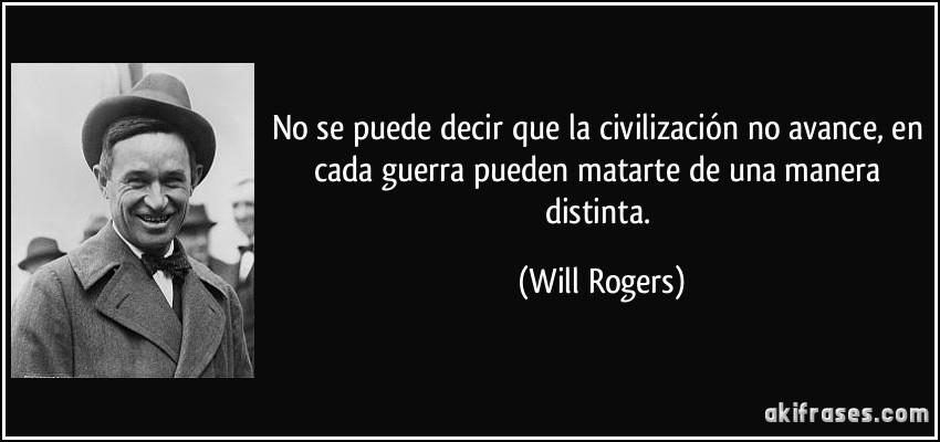No se puede decir que la civilización no avance, en cada guerra pueden matarte de una manera distinta. (Will Rogers)