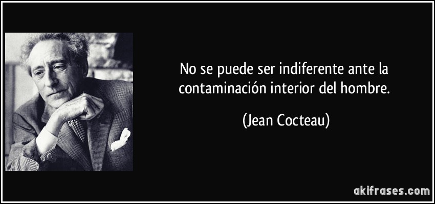 No se puede ser indiferente ante la contaminación interior del hombre. (Jean Cocteau)